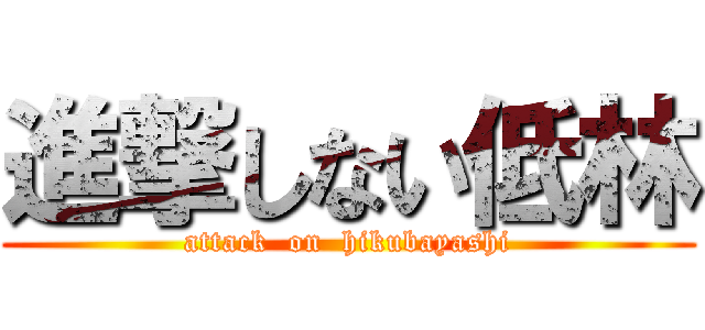 進撃しない低林 (attack  on  hikubayashi)