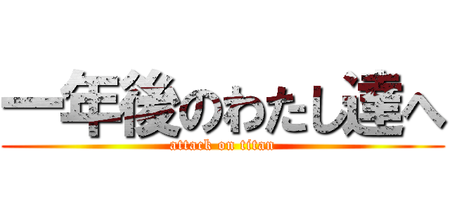 一年後のわたし達へ (attack on titan)