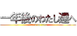 一年後のわたし達へ (attack on titan)