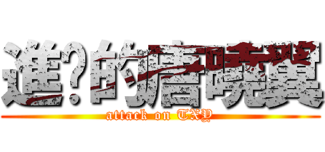 進擊的唐曉翼 (attack on TXY)