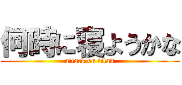 何時に寝ようかな (attack on titan)