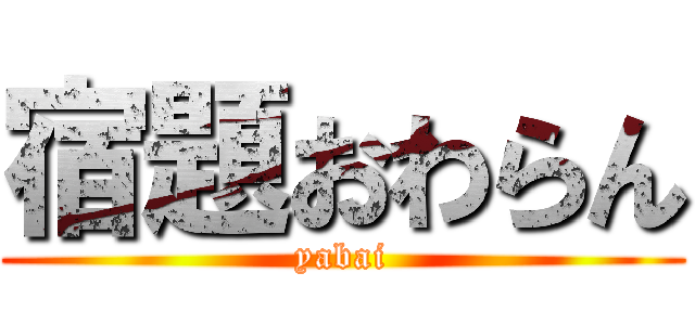 宿題おわらん (yabai)