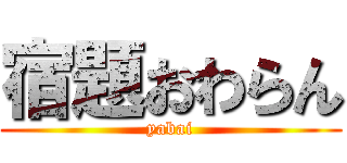 宿題おわらん (yabai)
