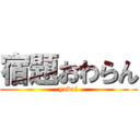 宿題おわらん (yabai)