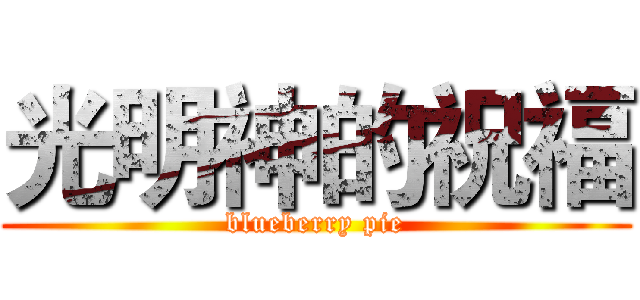 光明神的祝福 (blueberry pie)