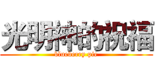 光明神的祝福 (blueberry pie)