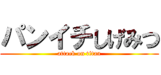 パンイチしげみつ (attack on titan)