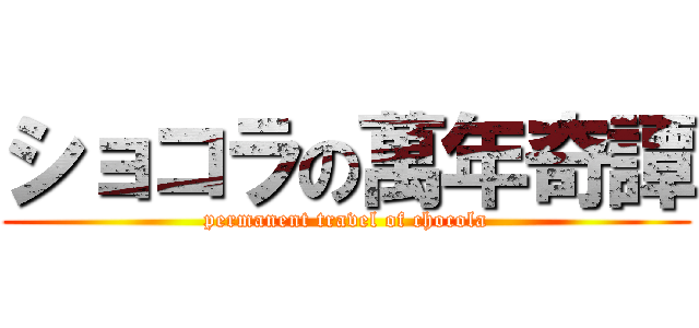 ショコラの萬年奇譚 (permanent travel of chocola)