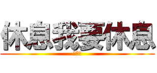 休息我要休息 (睡覺啦)