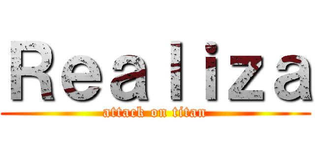 Ｒｅａｌｉｚａ (attack on titan)