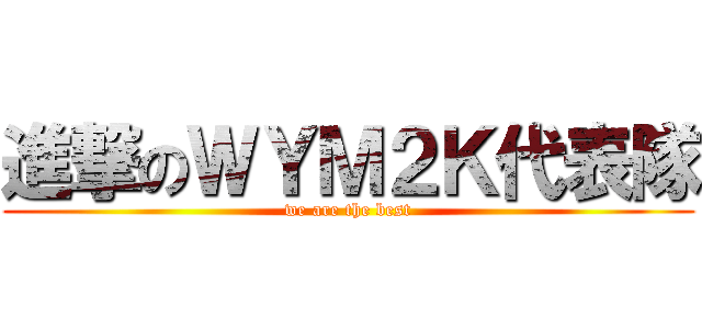 進撃のＷＹＭ２Ｋ代表隊 (we are the best)