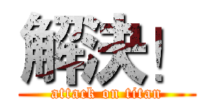 解決！ (attack on titan)