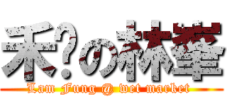 禾輋の林峯 (Lam Fung @ wet market )