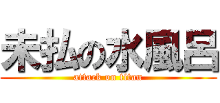 未払の水風呂 (attack on titan)