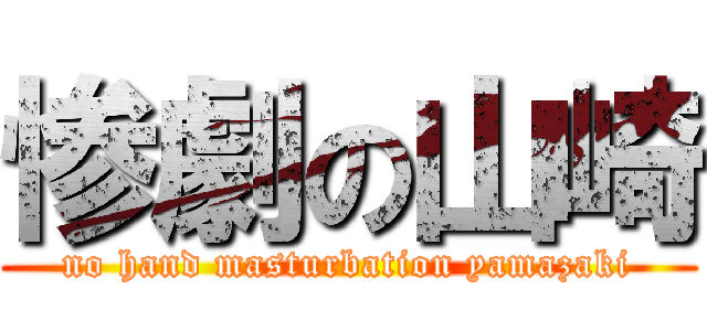 惨劇の山崎 (no hand masturbation yamazaki)