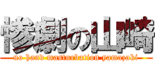 惨劇の山崎 (no hand masturbation yamazaki)