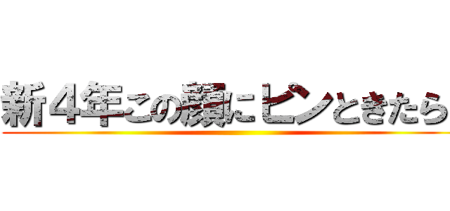 新４年この顔にピンときたら！ ()