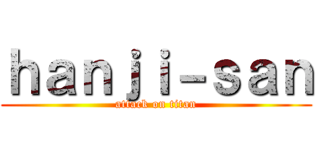 ｈａｎｊｉ－ｓａｎ (attack on titan)