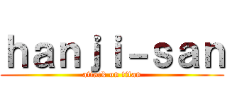 ｈａｎｊｉ－ｓａｎ (attack on titan)