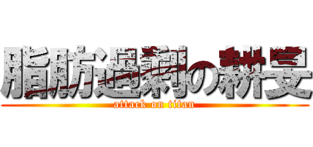 脂肪過剩の耕旻 (attack on titan)
