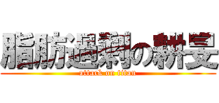 脂肪過剩の耕旻 (attack on titan)