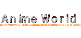 Ａｎｉｍｅ Ｗｏｒｌｄ  (Incluso si fueses a desviarte del camino correcto, nunca te desvies de lo que ha decidido tu corazón )