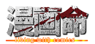 漫画命 (living with comics )
