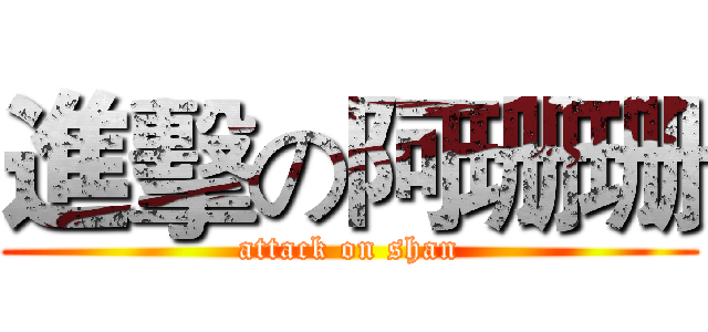 進擊の阿珊珊 (attack on shan)