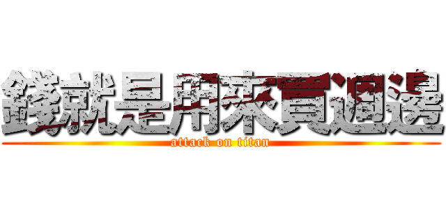 錢就是用來買週邊 (attack on titan)