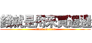 錢就是用來買週邊 (attack on titan)