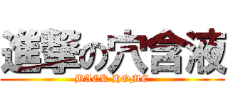 進撃の穴含液 (BACK HOME)