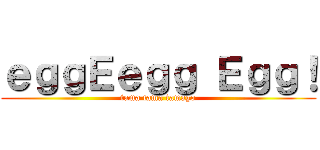 ｅｇｇＥｅｇｇ Ｅｇｇ！ (tama tama tamago)