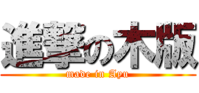 進撃の木版 (made in Ayu)