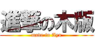 進撃の木版 (made in Ayu)