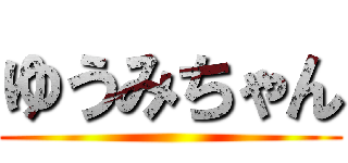 ゆうみちゃん ()