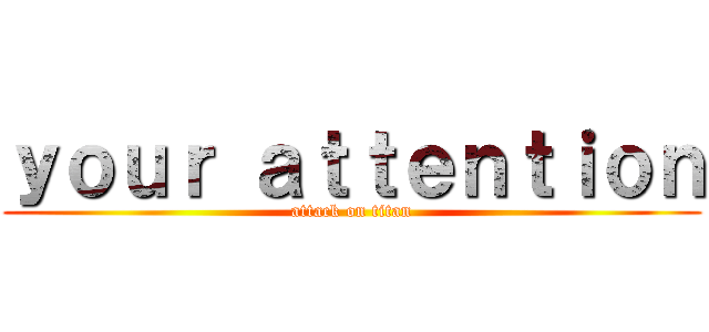 ｙｏｕｒ ａｔｔｅｎｔｉｏｎ (attack on titan)