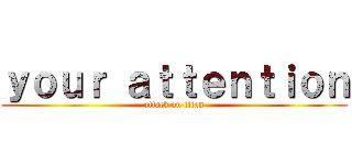 ｙｏｕｒ ａｔｔｅｎｔｉｏｎ (attack on titan)