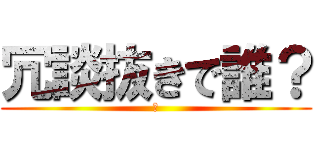 冗談抜きで誰？ (🪳)