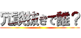 冗談抜きで誰？ (🪳)