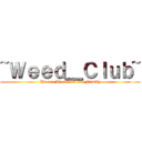 ~Ｗｅｅｄ＿Ｃｌｕｂ~ (We are Weed. We are Family)