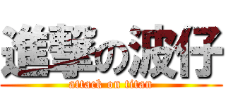 進撃の波仔 (attack on titan)
