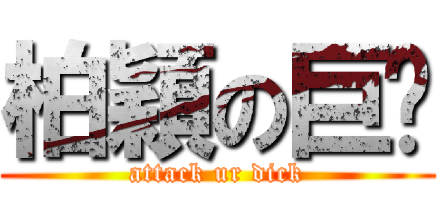 柏穎の巨屌 (attack ur dick)