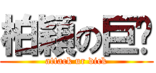 柏穎の巨屌 (attack ur dick)