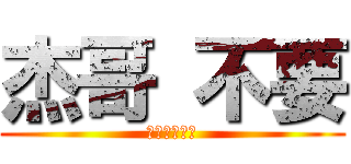 杰哥 不要 (比遊戲還刺激)