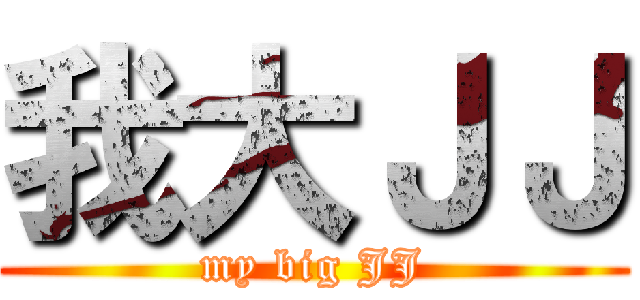 我大ＪＪ (my big JJ)