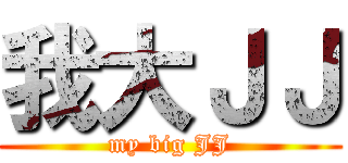 我大ＪＪ (my big JJ)