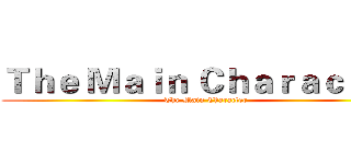 Ｔｈｅ Ｍａｉｎ Ｃｈａｒａｃｔｅｒ (The Main Character)