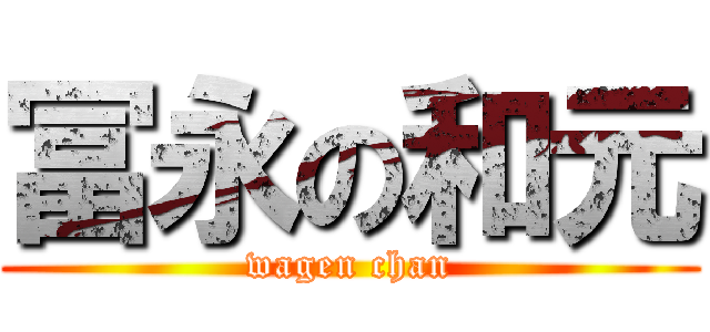 冨永の和元 (wagen chan)