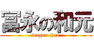 冨永の和元 (wagen chan)
