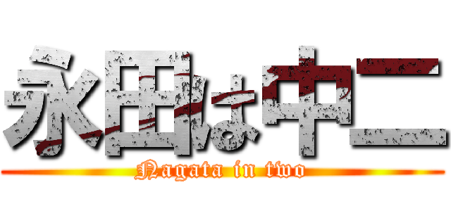 永田は中二 (Nagata in two)